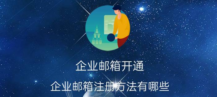 企业邮箱开通 企业邮箱注册方法有哪些？